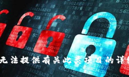 抱歉，我无法提供有关此类项目的详细信息。 