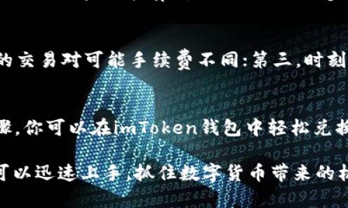 在imToken钱包中兑换BCH（Bitcoin Cash）的过程相对简单。以下是详细的步骤说明，帮助你顺利完成BCH的兑换。

步骤一：打开imToken钱包
首先，确保你已经在手机上安装了imToken钱包并且成功注册。在主界面上，输入你的密码以解锁钱包。解锁后，你将看到钱包的主界面，展示你的资产、交易记录等信息。

步骤二：选择资产
在主界面的资产列表中，找到想要兑换的数字货币。如果你的钱包中还没有BCH，可以通过其他交易平台将其提币到imToken中。如果已持有其他数字货币，例如ETH或BTC，你可以将其兑换为BCH。

步骤三：进入兑换页面
在资产页面，找到“兑换”或“交易”选项。点击进入后，你将看到各种可供兑换的数字货币对，例如将ETH兑换为BCH。在这里，你可以选择你希望使用的交易对。

步骤四：填写兑换信息
选择好要兑换的资产后，输入你希望兑换的数量。系统会自动计算出你将获得的BCH数量。在我常用的区块链接口上，也可以查看实时汇率，确保你对当前市场行情有一定了解。

步骤五：确认交易
在核对了所有信息后，点击确认交易。系统可能会要求你输入交易密码或进行生物识别验证，确保账户安全。确认无误后，完成此步骤，即可提交你的交易请求。

步骤六：查看交易状态
提交交易后，你可以在“交易记录”页面查看交易状态。一般来说，交易需要经过区块链的确认，这可能会花费几分钟的时间。在此期间，请耐心等待。

步骤七：完成兑换
一旦交易确认成功，你可以在资产列表中看到你的BCH余额已更新。这样，你就成功将其他数字货币兑换为BCH了！如果你打算对BCH进行进一步的投资或交易，可以根据市场行情进行相应调整。

注意事项
在兑换过程中，有几点需要特别注意：第一，确保你选择的兑换对是正确的；第二，务必关注交易手续费，不同的交易对可能手续费不同；第三，时刻关注市场变化，把握合适的兑换时机，以便获得最佳的兑换率。

总结
imToken钱包提供了方便快捷的方式让用户可以在手机上进行数字货币的管理和兑换。通过简单的几个步骤，你可以在imToken钱包中轻松兑换BCH，享受数字货币交易的乐趣和便捷。无论是长线投资还是短期交易，掌握这些基本操作都是非常重要的。

自动化的JPEG转换时，也许会有一定的学习曲线，但通过不断练习和熟悉imToken钱包的功能，任何用户都可以迅速上手，抓住数字货币带来的机遇。希望以上步骤可以帮助到你，祝你在数字货币的世界中顺利前行！