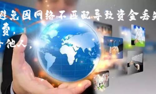 转入USDT到ImToken钱包的步骤如下：

### 步骤一：打开ImToken钱包
确保您已经下载并安装了ImToken钱包，打开应用程序并登录到您的钱包账户。

### 步骤二：选择“资产”
在ImToken钱包的主界面上，找到并点击“资产”选项。这是您管理各种加密资产的地方。

### 步骤三：添加USDT
如果您还没有在资产列表中看到USDT，您可以通过点击“添加资产”按钮，从列表中找到USDT并添加到您的资产列表中。

### 步骤四：获取USDT地址
要将USDT转入您的ImToken钱包，您需要获取您的USDT接收地址。找到USDT后，点击进入它的详细页面，然后点击“接收”按钮。此时，您的USDT接收地址将显示在屏幕上，您可以选择复制地址，也可以使用二维码进行扫描。

### 步骤五：从其他钱包或交易所转入USDT
接下来，在您持有USDT的其它钱包或交易所中，找到转账或提现的选项。输入您在ImToken上获取的USDT接收地址，并填写转账金额。请确保仔细核对地址，以避免资产丢失。

### 步骤六：确认交易
在确认转账信息无误后，提交转账请求。根据网络的拥堵情况，转账可能需要一些时间才能完成。

### 步骤七：查看余额
转账完成后，返回您的ImToken钱包，在USDT部分检查您的余额，确保转入的USDT已成功到账。

### 注意事项
1. **网络选择**：确保在转换USDT时选择正确的网络（如以太坊ERC-20、波场TRC-20等），以避免因网络不匹配导致资金丢失。
2. **交易费用**：了解转账所需的费用，并确保您的账户中有足够的资金进行转账和支付手续费。
3. **保持安全**：确保使用安全的网络环境进行转账，并保持私钥和助记词的安全，避免泄露给他人。

希望这些步骤能够帮助您顺利将USDT转入ImToken钱包！如有任何疑问，请随时询问。