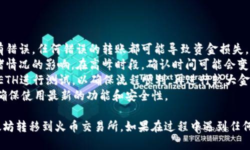 要将imToken钱包中的以太坊（ETH）转移到火币交易所，需要遵循以下步骤。下面是详细的操作指南：

### 第一步：获取火币的ETH充值地址

1. **登录火币账户**：首先，您需要登录到您的火币交易所账户。如果您还没有账户，可以在火币官网注册一个。
   
2. **找到充值页面**：
   - 登录后，找到“资产”或“钱包”选项，通常在页面顶部或侧边栏。
   - 点击“充值”，进入充值页面。

3. **选择ETH并复制地址**：
   - 在充值页面，选择以太坊（ETH）作为充值的数字货币。
   - 此时，火币会生成一个ETH充值地址。点击复制按钮，将地址复制到剪贴板中，确保没有遗漏任何字符。

### 第二步：打开imToken钱包

1. **启动imToken应用**：在您的手机上打开imToken钱包。
   
2. **输入密码**：如果您的钱包设置了密码，输入密码以解锁钱包。

3. **找到以太坊（ETH）**：
   - 在钱包主界面中，找到以太坊（ETH）。它会显示您的当前余额。

### 第三步：发送ETH到火币

1. **选择转账**：
   - 在以太坊（ETH）的页面中，找到并点击“转账”或“发送”按钮。

2. **粘贴火币地址**：
   - 在“接收地址”框中，长按并粘贴之前复制的火币ETH充值地址。请确保地址完全正确。

3. **输入转账金额**：
   - 在“金额”框中，输入您希望转账的ETH数量。您可以选择全部转出或部分转出。

4. **选择矿工费**：
   - 根据imToken的提示，选择合适的矿工费用。通常，矿工费用越高，确认速度越快。

5. **确认转账信息**：
   - 仔细检查接收地址和转账金额，确认无误后，点击“确认”或者“发送”按钮。

6. **验证交易**：
   - imToken可能会要求您进行指纹或面部识别等身份验证，按照提示完成验证。

### 第四步：等待交易确认

1. **查看交易状态**：
   - 转账后，您可以在imToken钱包中查看交易状态。通常会显示交易的确认进度。

2. **等待到账**：
   - 交易一旦被矿工确认，ETH会转入火币账户。根据区块链的拥堵情况，这个过程可能需要几分钟到十几分钟。

### 第五步：确认火币到账

1. **查看火币账户**：
   - 在火币交易所，返回您的资产主页并刷新页面，检查ETH的到账情况。
   
2. **成功到账**：
   - 一旦ETH到账，您将能够在火币的资产页面看到您的ETH余额。

### 注意事项

- **地址准确性**：确保您复制和粘贴的火币地址没有错误，任何错误的转账都可能导致资金损失。
- **网络拥堵**：转账时间可能会受到以太坊网络拥堵情况的影响。在高峰时段，确认时间可能会变长。
- **小额测试**：如果您是第一次转账，建议先转少量ETH进行测试，以确保流程顺利，再进行较大金额的转账。
- **保持更新**：确保您的imToken应用是最新版本，确保使用最新的功能和安全性。

通过上述步骤，您就可以顺利将imToken钱包中的以太坊转移到火币交易所。如果在过程中遇到任何问题，建议及时查询相关平台的帮助中心或客服支持。