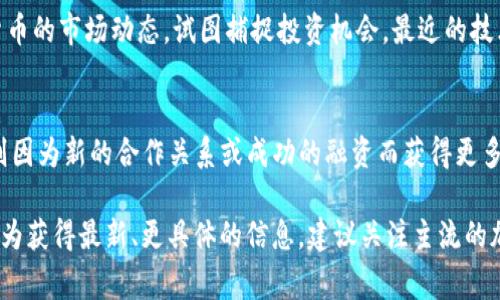 截至2023年10月，币圈 (加密货币市场) 的消息时常变化，以下是一些可能的最新发展和趋势：

### 1. 监管动态
许多国家和地区仍在积极寻找对加密货币的监管框架。美国证券交易委员会（SEC）在这一领域的动作受到关注，包括对某些加密项目的调查和对交易所的合规性审查。欧盟也在推进其关于加密资产市场的法规，力求出台更明确的政策来保护投资者。

### 2. 交易所的合并与收购
随着行业竞争加剧，一些主要交易所可能会进行合并或收购，以提升市场份额和增加用户基数。例如，一些中小型交易所正在被大型交易所收购，这种现象在市场低迷期尤为明显。

### 3. 新兴技术与应用
区块链技术仍在不断发展，很多项目开始探索去中心化金融（DeFi）和非同质化代币（NFT）在不同领域的应用。从艺术品到游戏，这些新兴应用不断推动加密货币的市值增长。

### 4. 市场趋势
比特币和以太坊等主流数字货币的价格波动仍然是市场关注的焦点。分析师和投资者频繁关注数字货币的市场动态，试图捕捉投资机会。最近的技术分析可能显示出某种反弹趋势，吸引了很多新的投资者进入这个领域。

### 5. 行业人物动态
加密货币行业的领军人物也在不断变化。有些 CEO 或创始人因自身项目遭遇争议而被迫下台，其他则因为新的合作关系或成功的融资而获得更多关注。

这些消息只是币圈中的一部分，随时可能会有新的变化和发展。了解行业动态对投资者而言至关重要。为获得最新、更具体的信息，建议关注主流的加密货币新闻网站和论坛。