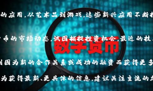 截至2023年10月，币圈 (加密货币市场) 的消息时常变化，以下是一些可能的最新发展和趋势：

### 1. 监管动态
许多国家和地区仍在积极寻找对加密货币的监管框架。美国证券交易委员会（SEC）在这一领域的动作受到关注，包括对某些加密项目的调查和对交易所的合规性审查。欧盟也在推进其关于加密资产市场的法规，力求出台更明确的政策来保护投资者。

### 2. 交易所的合并与收购
随着行业竞争加剧，一些主要交易所可能会进行合并或收购，以提升市场份额和增加用户基数。例如，一些中小型交易所正在被大型交易所收购，这种现象在市场低迷期尤为明显。

### 3. 新兴技术与应用
区块链技术仍在不断发展，很多项目开始探索去中心化金融（DeFi）和非同质化代币（NFT）在不同领域的应用。从艺术品到游戏，这些新兴应用不断推动加密货币的市值增长。

### 4. 市场趋势
比特币和以太坊等主流数字货币的价格波动仍然是市场关注的焦点。分析师和投资者频繁关注数字货币的市场动态，试图捕捉投资机会。最近的技术分析可能显示出某种反弹趋势，吸引了很多新的投资者进入这个领域。

### 5. 行业人物动态
加密货币行业的领军人物也在不断变化。有些 CEO 或创始人因自身项目遭遇争议而被迫下台，其他则因为新的合作关系或成功的融资而获得更多关注。

这些消息只是币圈中的一部分，随时可能会有新的变化和发展。了解行业动态对投资者而言至关重要。为获得最新、更具体的信息，建议关注主流的加密货币新闻网站和论坛。