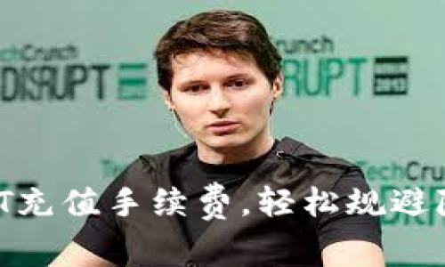 掌握USDT充值手续费，轻松规避隐性成本！