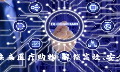 区块链技术引领未来医疗购物：解锁高效、安全的医疗商城体验