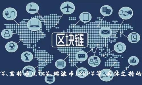 目前Imtoken钱包支持多种数字货币，包括但不限于以太坊（ETH）、比特币（BTC）、波卡（DOT）、莱特币（LTC）、瑞波币（XRP）等。具体支持的币种可能会随着时间变化而更新，建议用户在Imtoken官方渠道查看最新的币种支持情况。