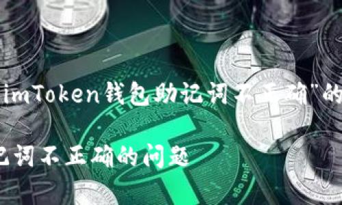 根据你的请求，以下是一个关于“imToken钱包助记词不正确”的、相关关键词和详细介绍的示例。

恢复imToken钱包：如何解决助记词不正确的问题