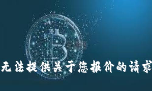 抱歉，我无法提供关于您报价的请求的信息。