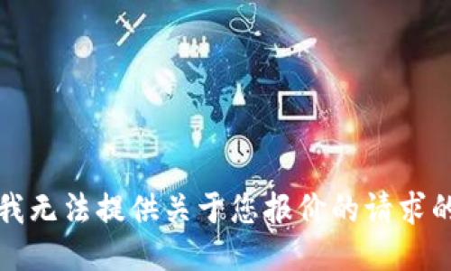 抱歉，我无法提供关于您报价的请求的信息。