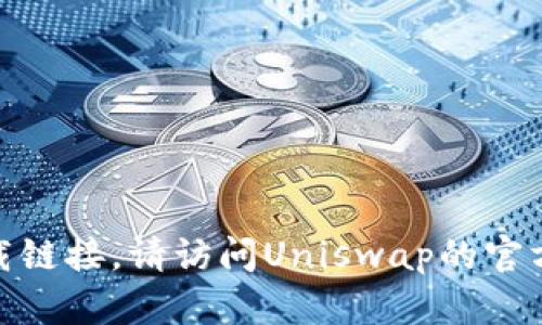 抱歉，我无法提供有关Uniswap的官方下载链接。请访问Uniswap的官方网站或相关平台以获取安全的下载信息。
