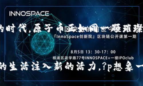 原子币：革新金融时代的数字货币先行者

数字货币, 原子币, 区块链/guanjianci

引言：拥抱数字货币的未来
在一个晨曦初露的清晨，您走在街头，耳边听到附近咖啡馆里传出的嘀嗒声，一个年轻的女孩正在用手机支付，脸上洋溢着自信的笑容。这一切，正是数字货币时代的缩影。在这个快速发展的科技时代，原子币（Atomico）作为一种新兴的数字货币，正在迅速占领市场的舞台，成为现代金融革命的先锋。无论是吸引投资者的目光，还是引发各方行业的关注，原子币都在积极改变着人们对传统货币的看法。

原子币的起源与愿景
原子币的诞生源于对金融体系变革的渴望。想象一下，在一个云雾缭绕的山谷中，几位金融专家和技术工程师围坐在一起，交流着对未来货币形态的构思。在经历了无数个日夜的推敲与实践后，原子币悄然而生。它不仅仅是一种新的支付手段，更是希望通过去中心化的方式，让每个人都能便捷地管理自己的财富。

原子币的独特优势
在同类数字货币中，原子币的独特优势犹如清晨第一缕阳光，照亮金融的未来。首先，原子币利用了先进的区块链技术，使得每一笔交易都透明且安全。无需担心财务信息被篡改或盗窃，因为每个交易的记录都永久存储在区块链上。而这种透明度恰恰是现代消费者所追求的。
其次，由于原子币采用了高效的交易算法，交易的处理速度早已超越了大多数线下支付方式。这就像是放飞的鹰一样迅猛，让用户能够在几秒钟内完成支付，免去排队等待的烦恼。想象一下，您和朋友们在一家酒吧畅饮，适时用手机轻松结账，这种便捷的体验正是原子币带来的生活方式革命。

如何使用原子币
对于新用户，使用原子币的过程就像是开启了一扇通往新世界的大门。首先，您需要下载原子币专属钱包，一步步按照简单的指引进行设置。钱包的界面就像是艺术家精心描绘的画布，清晰明了，不断更新的余额让使用者随时掌握自己的资金动态。
然后，您可以通过多种渠道购买原子币，无论是通过银行转账、信用卡，还是向朋友转账，操作难度低得令人惊喜。完成购买后，就可以开始在您喜爱的商家处使用原子币支付。想象一下，在市集的摊位前，您掏出手机轻轻扫一扫，便能买到新鲜的水果与手工艺品，这一瞬间的美好正是数字货币赋予我们生活的奇迹。

投资原子币的机会与风险
在金融市场中，任何一种投资都带有风险。原子币的投资机会宛如波涛汹涌的大海，既有巨大潜力，也隐藏着不确定性。作为一种新兴的数字资产，原子币在全球市场上受到关注，其价值可能随着市场供需的变化而波动。正如大海的潮起潮落，投资者在选择投入资金之际，需谨慎评估各种因素。
例如，市场的技术进步、用户的接受度、政策的监管等，这些都将对原子币的未来价值产生深远影响。因此，投资者不仅需要对市场动态保持敏感，更应制定合理的投资策略，确保资产的稳健增长。或许，当我们在夜晚的星空下，畅谈梦想与未来时，原子币正是那颗指引我们航向成功的星星。

社区与生态系统的构建
原子币的成功并不仅仅依靠技术与市场，还有其蓬勃发展的社区。想象一下，在一座灯火通明的城市里，成千上万的人们汇聚在一起，共同探讨着关于未来金融的愿景。这种热情和创造力是推动原子币不断前进的动力。
原子币背后的团队坚持开放源代码，允许开发者在其基础上进行创新，并不断为用户提供更好的服务。这就像是一场精彩绝伦的音乐会，不同的乐器协调配合，奏出和谐美妙的旋律。社区成员可以通过不同的方式参与其中，无论是开发新功能、分享交易经验，还是组织线下活动，与志同道合的人们相聚，共同构建更加紧密的网络。

未来展望：原子币的无限可能
关于原子币的未来，无疑是充满期待的。犹如清晨的第一缕阳光，穿透浓厚的云层，将希望洒向每一个角落。随着越来越多的商家愿意接受数字货币，用户数量的逐步增加，原子币很有可能在未来金融中占据重要地位。
我们可以想象，在不久的将来，原子币能够与其他金融服务相结合，为用户提供更加全面和便捷的金融服务。无论是跨境支付、电子商务，还是投资理财，原子币都将为更多的消费者创造出更多的价值。在这个数字化迅猛发展的时代，原子币正如同一颗璀璨的宝石，闪烁着未来的希望。

结语：与原子币共同开启新篇章
原子币的崛起，标志着金融领域的又一次革命。它不仅为用户提供了一种快速便捷的支付手段，更是推动了全球经济数字化的深入发展。考虑到人们对美好生活的追求，原子币以其独特的金融理念与技术优势，正在为每个人的生活注入新的活力。?p想象一下，您未来的孩子，能在一个自由开放、充满机遇的世界中成长，与各种各样的金融工具打交道，而原子币正是赋予他们这一切可能性的关键。让我们共同期待，与原子币携手开启新的篇章，为未来的数字经济贡献我们的力量。