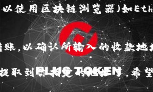 要提取imToken钱包中的ETH（以太坊），你可以按照以下步骤进行操作：

步骤一：打开imToken钱包
首先，确保你已经下载并安装了imToken钱包，并且成功创建或导入了你的钱包。在手机上找到并打开imToken应用。

步骤二：进入钱包主页
打开应用后，你会看到钱包的主页，在这里会显示你所有资产的概览，包括ETH和其他代币。选择你要提现的ETH。

步骤三：选择“提现”功能
在ETH资产页面中，寻找“提现”或“转账”选项。点击这个选项，准备进行ETH的提现操作。

步骤四：输入提现信息
在提现页面，你需要输入以下信息：
ul
    listrong收款地址：/strong输入你想要提现到的以太坊地址（确保这个地址是有效的）。/li
    listrong提现金额：/strong输入你想要提现的ETH数量。/li
/ul

步骤五：确认提现信息
在你输入完提现信息后，仔细检查一下你输入的地址和金额是否正确。错误的地址可能会导致资产的永久损失。

步骤六：输入交易密码
为了确保安全，imToken会要求你输入交易密码。这是你在设置钱包时设定的密码。输入后，点击确认。

步骤七：等待交易确认
确认交易后，等待区块链网络确认。通常，这个过程可能需要几分钟，具体时间取决于网络的拥堵程度。在这段时间内你可以查看交易状态。

步骤八：检查提现状态
你可以在imToken交易记录中查看你的提现状态，也可以使用区块链浏览器（如Etherscan）来查询相关交易信息。

附加提示
为了确保提现顺利进行，建议在提现前执行小额测试转账，以确认所输入的收款地址是正确和有效的。

通过以上步骤，你就能够顺利将imToken钱包中的ETH提取到你指定的地址了。希望这个指南对你有所帮助！
