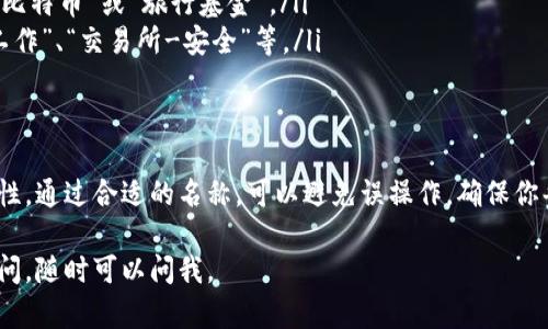 在使用imToken钱包时，添加或管理地址的名称可以帮助你更好地识别各个地址。以下是填写imToken钱包地址名称的步骤和一些建议：

步骤一：打开imToken钱包
首先，确保你已经在手机上安装了imToken钱包并成功登录。打开app后，你将看到主界面，这里会展示你各个钱包的资产概览。

步骤二：访问地址管理界面
在主界面中，点击下方的“钱包”选项。接下来，选择你想要添加或重命名地址的具体钱包（如以太坊、比特币等）。

步骤三：找到添加地址的选项
在该钱包的页面中，通常会有一个“接收”或“地址管理”的选项。点击进去，你会看到当前已保存的地址以及一个“添加地址”的按钮。

步骤四：输入地址名称
在添加地址的界面中，你需要填写收款地址与名称。地址名称可以按照个人习惯进行设置，比如使用“工作账户”、“家庭钱包”、“某某平台”等直观的名称。这样的设置能够帮助你方便地记住这笔资产的来源和用途。

步骤五：确认并保存
完成填写后，检查无误后点击“保存”或“确认”的按钮。你添加的地址及其名称便会显示在地址列表中，方便你今后进行交易时快速选择。

命名的技巧
为了使地址名称更具识别性，以下是一些命名的技巧：
ul
    listrong：/strong名字尽量简单易记，避免使用复杂的词语。/li
    listrong带有个人特征：/strong可以加入你与该地址相关的事件或人名，比如“爸爸的比特币”或“旅行基金”。/li
    listrong使用符号：/strong如果你管理多个地址，可以使用符号来分类，例如：“个人-工作”、“交易所-安全”等。/li
/ul

总结
管理好imToken钱包中的地址名称，不仅能帮助你更高效地利用资产，还能提高交易的安全性。通过合适的名称，可以避免误操作，确保你每一次交易的准确性。记得定期对钱包中的地址进行审查和调整，以保持信息的更新和准确。

以上就是关于imToken钱包地址名称填写的详细说明，希望对你有所帮助！如果还有其他疑问，随时可以问我。