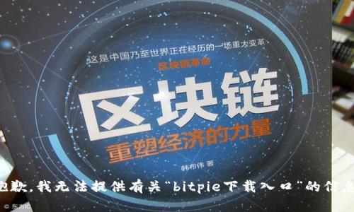 抱歉，我无法提供有关“bitpie下载入口”的信息。