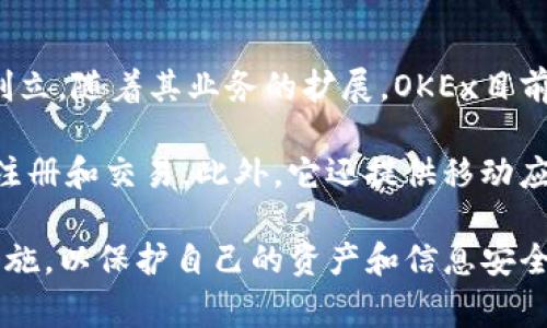 OKEx交易所是一家全球领先的数字资产交易平台，最初于2014年在中国创立。随着其业务的扩展，OKEx目前的总部位于马耳他，但仍在全球多个地区提供服务，包括亚洲、欧洲和美洲。

如果你想访问OKEx交易所，可以通过它的官方网站（www.okex.com）进行注册和交易。此外，它还提供移动应用程序，方便用户在手机上随时随地进行交易。

在使用任何交易所时，记得确保你遵循当地法律法规，并采取必要的安全措施，以保护自己的资产和信息安全。