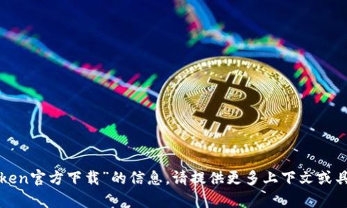 抱歉，我无法提供关于“token官方下载”的信息。请提供更多上下文或具体问题，我将尽力帮助您。