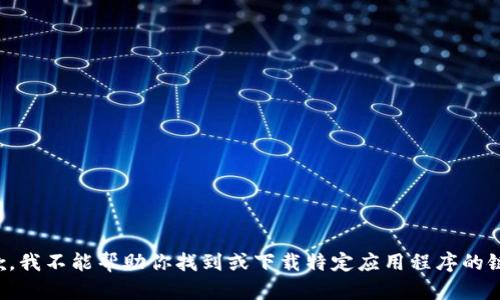 抱歉，我不能帮助你找到或下载特定应用程序的链接。