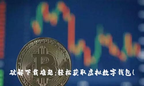 破解下载难题：轻松获取虚拟数字钱包！