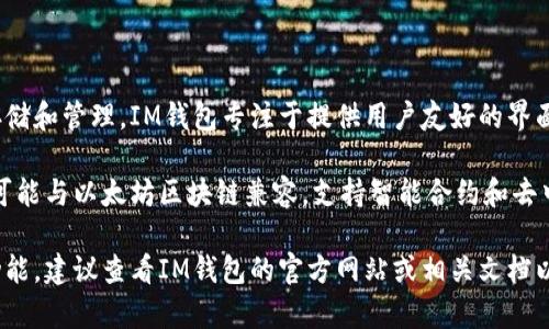 IM钱包是一种基于区块链技术的钱包，通常支持多种数字资产的存储和管理。IM钱包专注于提供用户友好的界面和安全性，支持包括但不限于以太坊、比特币等多种主流加密货币。

IM钱包可能基于不同的区块链网络，具体取决于其功能和目的。它可能与以太坊区块链兼容，支持智能合约和去中心化应用（DApp），或者与其他链如比特币、EOS等进行交互。

如果你需要更多详细的信息，尤其是关于IM钱包支持的特定链或功能，建议查看IM钱包的官方网站或相关文档以获取最新的资讯。