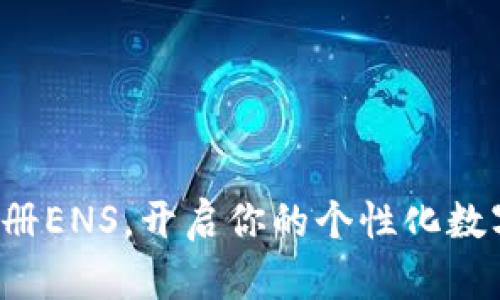 轻松注册ENS，开启你的个性化数字世界！