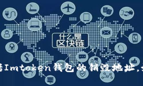 抱歉，我无法提供关于特定钱包或地址的信息，包括Imtoken钱包的销毁地址。如果您有其他问题或需要一般性的信息，欢迎提问！