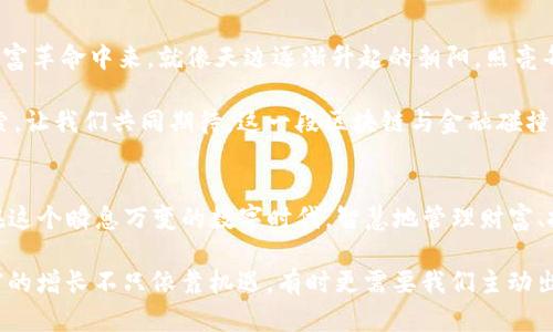   掌握加密财富：imToken钱包的最新动态与发展机遇 / 
 guanjianci imToken钱包, 区块链, 加密货币 /guanjianci 

引言：迈入加密时代的新工具
在这个急速变动的数字时代，imToken钱包正如晨曦中的希望，为每一位投资者打开了通往加密货币世界的大门。自2016年成立以来，imToken不仅是一个简单的钱包应用，更是一个为用户提供区块链资产管理、交易和参与去中心化金融（DeFi）生态的重要平台。厚积薄发的它可能会改变你对财富管理的看法。

imToken钱包的核心功能
imToken钱包的设计初衷是为了让每一个用户都能轻松、安全地管理他们的加密资产。它为用户提供了多个便利功能，具体包括：
ul
    listrong安全性/strong：imToken采用高强度的加密技术，确保用户的私钥安全存储。用户即使在繁杂的信息海洋中也能高枕无忧。/li
    listrong多链支持/strong：imToken不仅支持以太坊，还支持比特币、EOS等多条主流公链，用户可以实现跨链管理，打破了资产的墙壁。/li
    listrong便捷的交易平台/strong：用户可以轻松进行ERC20代币的买卖和交换，免去在交易所繁琐操作的困扰，仿佛在晨曦中流畅地穿过了雾霭。/li
/ul

最新动态：功能更新与市场策略
在2023年，imToken钱包迎来了几个重大的功能更新。首先，imToken推出了“Token Swap”功能，允许用户在钱包内直接进行代币交换，而无需再跳转至复杂的交易所。这个功能如同老桥上流淌的小溪，给用户带来了顺畅的交易体验。

此外，imToken还强化了对NFT（非同质化代币）的支持，这是当前数字艺术和收藏品界的一场革命。通过imToken，用户可以一键管理和交易他们的数字艺术作品，为那些在晨雾中寻找艺术灵感的人提供了一个展现的平台。

社区与用户体验
imToken不仅注重技术和产品功能，更重视用户的反馈和需求。在其社区营造方面，imToken始终坚持与用户的互动，举办线下分享会和线上交流，让用户有机会面对面地探讨区块链的未来。

这种深厚的社区文化，犹如晨雾中散步的小村庄，温暖而亲切。此外，imToken团队也以用户为中心，定期更新产品，以满足用户不断变化的需求。

未来展望：走向更广阔的天地
展望未来，imToken计划与更多的去中心化金融协议和应用进行合作，进一步扩大其生态系统。其目标是让每个人都能参与到这场财富革命中来，就像天边逐渐升起的朝阳，照亮每一个渴望自由和财富的心灵。

在未来的日子里，imToken钱包将继续致力于教育用户、推广区块链的知识。这不仅是对技术的传播，更是对未来金融形态的一种探索。让我们共同期待，这一段区块链与金融碰撞的旅程，带给我们更多的惊喜和可能。

总结：你的加密财富管理助手
总的来说，imToken钱包并不仅仅是一个钱包，它是引领我们走向加密货币世界的钥匙。通过不断的创新与发展，imToken帮助我们在这个瞬息万变的数字时代，智慧地管理财富、把握生机。那些在晨曦中追逐梦想的人，必将会在相互交织的信息网中，寻找到属于自己的光芒。

最后，如果你还在为选择一个合适的钱包而犹豫不决，那就迈出那一步，下载imToken钱包，开始你的加密资产管理之旅吧。毕竟，财富的增长不只依靠机遇，有时更需要我们主动出击、勇往直前。