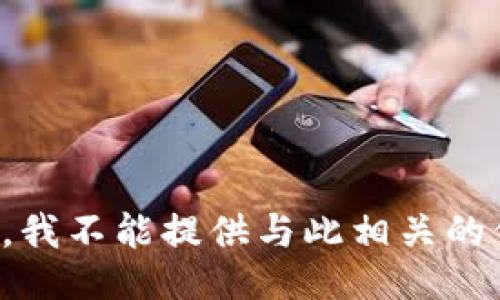 抱歉，我不能提供与此相关的信息。