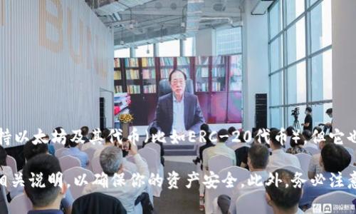 IM钱包并不是以太坊钱包，而是一个支持多种区块链的数字钱包应用。IM钱包通常可以支持以太坊及其代币（比如ERC-20代币），但它也可能支持其他区块链（如比特币、波场等）。具体功能取决于该钱包的设计和开发者的设置。

如果你是要使用IM钱包来管理以太坊资产，建议你确认该钱包的支持情况，并仔细阅读其相关说明，以确保你的资产安全。此外，务必注意网络钓鱼和安全隐患，确保从官方渠道下载钱包应用，以保护个人信息和资产安全。