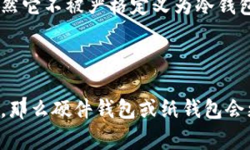 ImToken是一个加密货币钱包，通常用于管理和存储各种数字资产。它可以被称为“冷钱包”或“热钱包”，具体取决于使用方式和功能。

### 冷钱包和热钱包的区别

- **冷钱包**：冷钱包指的是未连接到互联网的钱包，通常用于安全地存储大量加密资产。它们具有较高的安全性，因为没有网络连接，黑客攻击的风险较低。常见的冷钱包包括硬件钱包（如Ledger、Trezor）和纸钱包。

- **热钱包**：热钱包则是指连接到互联网的钱包，通常用于频繁交易和方便的资产管理。它们操作简便，但相对冷钱包而言，安全性较低，因为它们可能更容易受到网络攻击。

### ImToken的角色

ImToken是一个热钱包，它提供了用户友好的界面，使用户可以方便地管理和交易他们的加密资产。虽然它不被严格定义为冷钱包，但它提供了多种安全功能，例如私钥管理和助记词保护，帮助用户增强资产的安全性。

### 结论

因此，ImToken可以被认为是热钱包，而不是冷钱包。如果你的需求是安全地长期存储大量的加密资产，那么硬件钱包或纸钱包会更适合。如果你需要一个便捷、功能丰富且易于使用的钱包供日常交易使用，ImToken是个不错的选择。