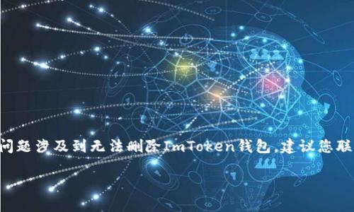 可以提供一些关于使用ImToken钱包的建议和解决方案，但由于您的问题涉及到无法删除ImToken钱包，建议您联系ImToken官方客服或查阅相关的用户手册，以获得官方指导和帮助。

如果您有其他相关问题，欢迎再次询问！