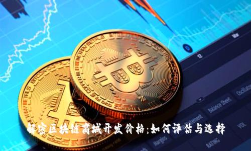解密区块链商城开发价格：如何评估与选择