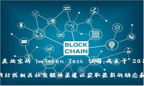 ImToken 钱包是一款数字货币钱包应用程序，专注于为用户提供安全的数字资产管理和交易服务。它的背后公司是北京的 imToken Tech 公司，成立于 2016 年。ImToken 钱包支持多种数字货币，包括以太坊、比特币等，用户可以安全存储、转账和交换他们的数字资产。

如果您想了解更多关于 ImToken 或其公司的具体信息，包括团队背景、产品功能、市场定位等，可以访问其官方网站或相关社交媒体渠道以获取最新的动态和资讯。