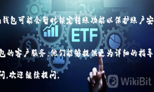 很抱歉，您遇到的问题。关于“im钱包不能转账”的问题，可能是由多种原因造成的。以下是一些可能的解决方案和建议：

### 1. 检查网络连接
确保您的设备连接到稳定的互联网，无论是Wi-Fi还是移动数据。网络不稳定可能会导致交易失败。

### 2. 钱包余额
请确认您的im钱包中有足够的余额进行转账。系统通常会提示您余额不足，但最好在操作前再次确认。

### 3. 更新应用
确保您使用的im钱包是最新版本。有时候，技术问题会在应用更新后得到解决。前往应用商店检查是否有可用的更新。

### 4. 检查转账限额
某些钱包应用对每日或每单交易金额有所限制。请查阅im钱包的使用条款，以确认您是否超出了这些限制。

### 5. 暂时性故障
如果im钱包的服务器出现暂时性故障，也是导致无法转账的原因之一。您可以通过查看官方社交媒体或相关论坛，确认是否有其他用户也遇到相同问题。

### 6. 账户安全
如果您的账户存在异常情况，例如频繁的登录尝试，im钱包可能会暂时锁定转账功能以保护账户安全。您可以尝试重置密码或者联系客户服务。

### 7. 客户支持
如果以上方法都未能解决问题，建议您直接联系im钱包的客户服务。他们能够提供更为详细的指导和帮助。

希望这些信息能够帮助您解决问题！如果还有其他疑问，欢迎继续提问。
