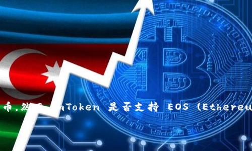 截至我知识的最后更新，imToken 钱包是一个流行的数字资产钱包，它支持多种区块链资产与协议，包括以太坊、比特币和一些其他公链的代币。然而，imToken 是否支持 EOS (Ethereum Operating System) 和 EOS 代币可以随时间变更。为了获得最新的信息，建议您访问 imToken 的官方网站或查看其最新的更新公告。

如果您需要更详细的信息或关于如何使用 imToken 钱包管理 EOS 资产的步骤，请告诉我！