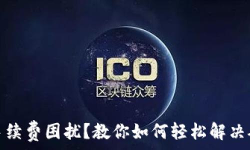   
提币遇到手续费困扰？教你如何轻松解决矿工费问题