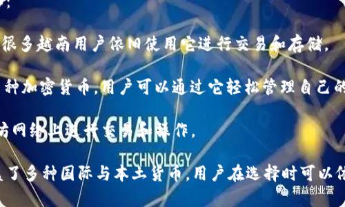 越南引入了一些特定的虚拟币和区块链项目，其主要目的是促进金融服务的数字化和改善支付系统。在越南，有几个比较知名的虚拟币和加密货币钱包，以下是一些例子：

1. **VND (越南盾) 的加密货币**：虽然越南盾本身不是一种加密货币，但有些项目尝试将其数字化。这种数字资产称为“稳定币”，通常以越南盾为基础，旨在减少波动性。

2. **CryptoVN**: 这是一个越南本土的加密货币交易平台，支持多种加密货币的交易，同时也为用户提供数字钱包服务。

3. **NEM (New Economy Movement)**：虽然不是专属于越南的货币，但NEM在越南的推广得到了一定的关注，它是一个区块链平台，支持多种应用。

4. **VENE**: 一种由越南团队开发的加密货币，旨在为越南用户提供更本地化的交易和支付服务。

至于钱包，很多国际知名的数字货币钱包在越南都可以使用，如：

- **Coinbase**: 虽然这个平台在越南并不如在美国流行，但很多越南用户依旧使用它进行交易和存储。

- **Trust Wallet**: 这是一个开源的去中心化钱包，支持多种加密货币，用户可以通过它轻松管理自己的资产。

- **MetaMask**: 它支持以太坊及其代币，用户可以在以太坊网络上进行交易和操作。

总之，越南的虚拟币钱包并不局限于某一特定的货币，而是涵盖了多种国际与本土货币，用户在选择时可以依据个人需求和使用习惯来决定哪种钱包与币种最为合适。