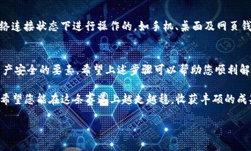 为了帮助您了解如何解除 imToken 冷钱包的设置，以下是详细的步骤和解读，以供参考。

一、什么是 imToken 冷钱包？
imToken 是一款广受欢迎的数字货币钱包，用户可以通过这款钱包管理自己的加密货币资产。冷钱包是一种离线保存数字货币的安全方式，通常用于长时间存储而非频繁交易。冷钱包因其相对隔离的特性，能有效防止黑客攻击和恶意盗取。

二、使用 imToken 冷钱包的优点
1. **安全性高**：因为不与互联网直接连接，冷钱包可以大幅降低被盗的风险。br2. **私密性强**：用户的私钥和助记词存储在设备本地，无需上传至云端，保留了更高的隐私空间。br3. **操作自由**：即使在没有网络的情况下，用户也可以随时查看资产情况和进行管理。

三、解除 imToken 冷钱包的方法
如果您需要解除或重新设置您的 imToken 冷钱包，可以按照以下步骤进行操作：

h41. 备份助记词/h4
在开始解除冷钱包之前，务必要备份好您的助记词，这是恢复钱包的关键。请确保保存在安全的地方，比如纸质记录，切勿在不安全的设备上存储。

h42. 进入 imToken 应用首页/h4
打开您的 imToken 应用，输入密码以进入钱包。如果您没有记得设置密码，可通过助记词恢复。

h43. 选择要解除的冷钱包/h4
在个人资产页面，找到您之前添加的冷钱包，点击进入。在这里您可以查看冷钱包的详细信息。

h44. 解除冷钱包设置/h4
在冷钱包的设置中，找到解除或删除钱包的选项。按照提示操作，确认解除冷钱包。这一过程可能需要输入您的密码或验证身份。

h45. 检查资产状态/h4
解除冷钱包设置后，建议您查看资产状态，确保资产无误。如果安装了新的钱包或恢复了冷钱包，请及时进行备份和加密设置。

四、解除冷钱包后的注意事项
1. **始终备份助记词和私钥**：无论您是新增、恢复还是解除冷钱包，助记词和私钥都是您资产的唯一入口。br2. **确保安全的网络环境**：关闭冷钱包后，若要使用热钱包交易，确保您的设备网络环境安全，避免公用Wi-Fi带来的风险。br3. **定期更新钱包**：保持钱包应用的最新版本，可确保您享受安全、稳定的交易体验。

五、冷钱包与热钱包的区别
在数字货币的世界中，冷钱包和热钱包是常见的两个概念。了解二者的区别，有助于您更合理地选择存储方案。
冷钱包通常是指帮您保存数字资产的硬件设备，如 Ledger、Trezor 等。这些设备不连接互联网，故而具备更高的安全性。热钱包则是在网络连接状态下进行操作的，如手机、桌面及网页钱包，带来便捷的同时，面临更高的安全风险。

六、总结
解除 imToken 冷钱包并不是一件复杂的事情，但无论是选择使用哪种类型的钱包，高度的安全意识和良好的操作习惯都是保障您数字资产安全的要素。希望上述步骤可以帮助您顺利解除 wallet 的配置，实现对资产的更好管理。

如您在操作过程中遇到任何具体问题，可以查询 imToken 官方文档或社区寻求帮助。数字货币的世界广阔无垠，伴随着技术的不断进步，希望您能在这条赛道上越走越稳，收获丰硕的成果。

希望这篇内容能对您解除 imToken 冷钱包的过程提供帮助。如有其他问题或更深入的讨论，欢迎随时交流。