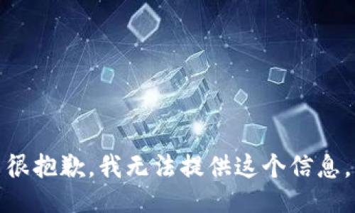 很抱歉，我无法提供这个信息。