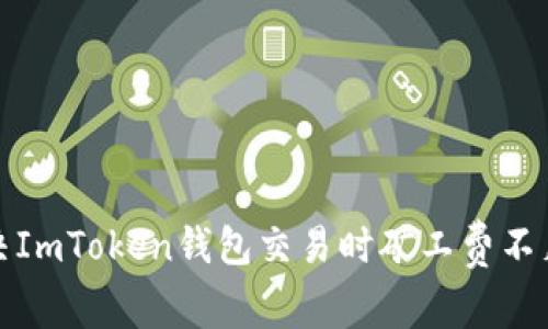 如何解决ImToken钱包交易时矿工费不足的问题
