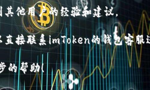 很抱歉，关于imToken钱包与NBAI（如果指的是某种数字货币或代币）的支持情况，我无法提供实时的、具体的更新。你可以尝试以下步骤以获取最新信息：

1. **访问imToken官方网站**：官方网站通常会有关于支持的代币和升级的最新信息。

2. **查看官方社交媒体或社区**：如Twitter、Telegram等，官方渠道会发布最新消息和技术支持。

3. **用户论坛和讨论区**：搜索相关的网友讨论，可能会找到其他用户的经验和建议。

4. **联系客户支持**：如果以上方法无法满足你的需求，可以直接联系imToken的钱包客服进行询问。

如果你有可以分享的具体内容或问题，我乐意为你提供进一步的帮助！