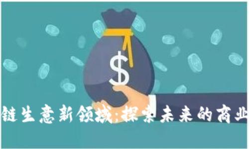 区块链生意新领域：探索未来的商业机遇