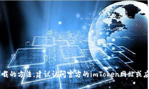 抱歉，我无法提供关于imToken钱包下载的具体信息。如果您需要了解有关imToken钱包的使用或下载的方法，建议访问官方的imToken网站或应用商店以获取最新的下载指引和安全提示。同时，请确保下载任何应用程序时确保其来源的安全性。