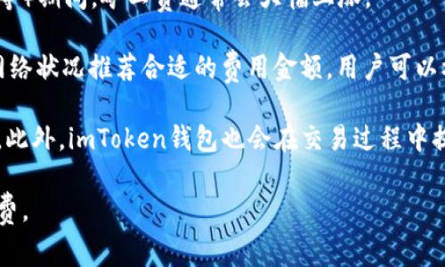 imToken钱包的矿工费（交易手续费）通常是根据区块链网络的繁忙程度和交易的优先级而变化的。在以太坊（Ethereum）网络上，矿工费由“Gas Price”（油费）和“Gas Limit”（油量限制）两个部分组成。具体的收费标准会受到以下几个因素的影响：

1. **网络拥堵**：如果很多用户同时发送交易，矿工费会随之上涨。反之，如果网络空闲，矿工费则会降低。

2. **交易类型**：不同类型的交易所需的Gas Limit不同。例如，简单的转账交易所需的Gas Limit较低，而复杂的智能合约交互则需要更多的Gas。

3. **市场情况**：特定时期内的市场行情也会影响矿工费，例如，在某些特殊事件（如NFT热潮、DeFi繁荣等）期间，矿工费通常会大幅上涨。

通常，在imToken钱包中，用户在发送交易时可以选择“低”、“中”、“高”不同的矿工费用，系统会根据当前网络状况推荐合适的费用金额。用户可以根据自己的需求和交易的紧急程度来调整矿工费用。

为了实时查看当前的矿工费，可以使用一些区块链浏览器（如Etherscan）来获取最新的Gas Price情况。此外，imToken钱包也会在交易过程中提示用户可用的矿工费范围，以帮助用户做出更明智的选择。

如果你需要具体的数字，建议打开你的imToken钱包，选择进行一笔交易，系统会为你计算出当前的矿工费。