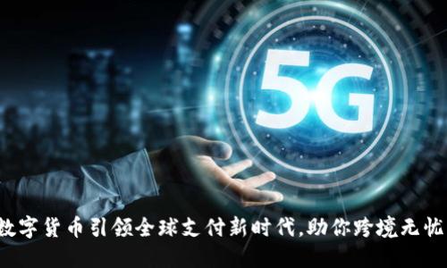 数字货币引领全球支付新时代，助你跨境无忧！