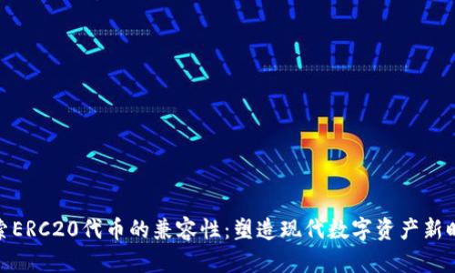 探索ERC20代币的兼容性：塑造现代数字资产新时代