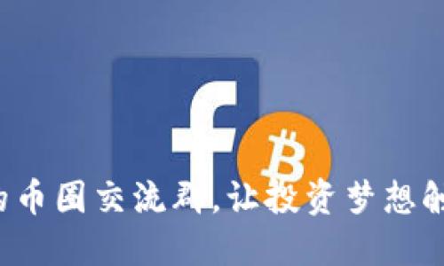 打造你的币圈交流群，让投资梦想触手可及！
