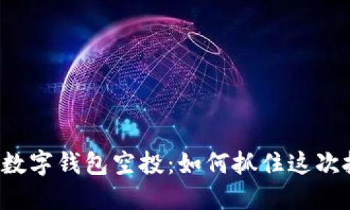 揭秘加密数字钱包空投：如何抓住这次投资良机！
