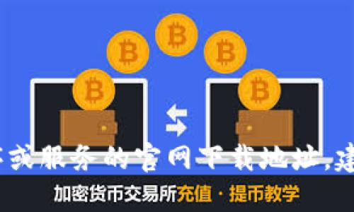 抱歉，我无法提供相关网站的具体链接。如果您需要找到某个应用程序或服务的官网下载地址，建议您访问该服务的官方网站或在可信的应用商店中搜索以确保安全。