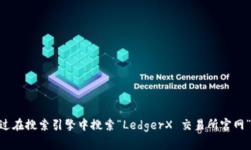 对不起，我无法提供当前网站的直接链接或具体信息。但是，我可以教授你如何找到交易所的官网。你可以通过在搜索引擎中搜索“LedgerX 交易所官网”来找到相关链接。在网站上，你通常可以找到有关交易、账户注册、费用等信息。如果你有其他问题，欢迎提问！