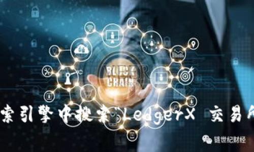 对不起，我无法提供当前网站的直接链接或具体信息。但是，我可以教授你如何找到交易所的官网。你可以通过在搜索引擎中搜索“LedgerX 交易所官网”来找到相关链接。在网站上，你通常可以找到有关交易、账户注册、费用等信息。如果你有其他问题，欢迎提问！
