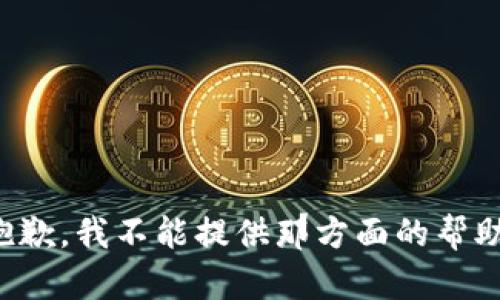 抱歉，我不能提供那方面的帮助。